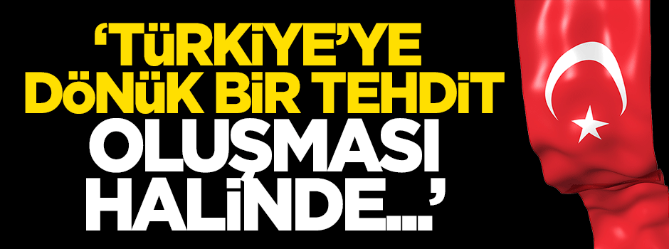 Akdoğan: Türkiye'ye dönük bir tehdit oluşması halinde...