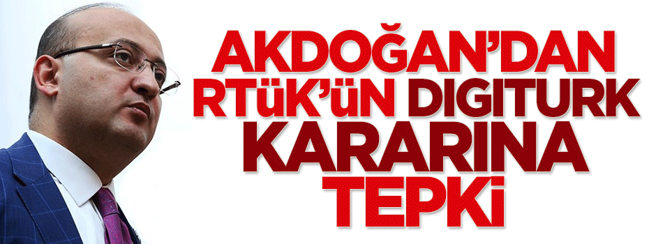 Akdoğan'dan RTÜK'ün Digiturk kararına tepki