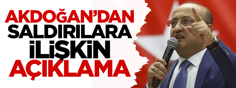 Akdoğan'dan saldırılara ilişkin açıklama