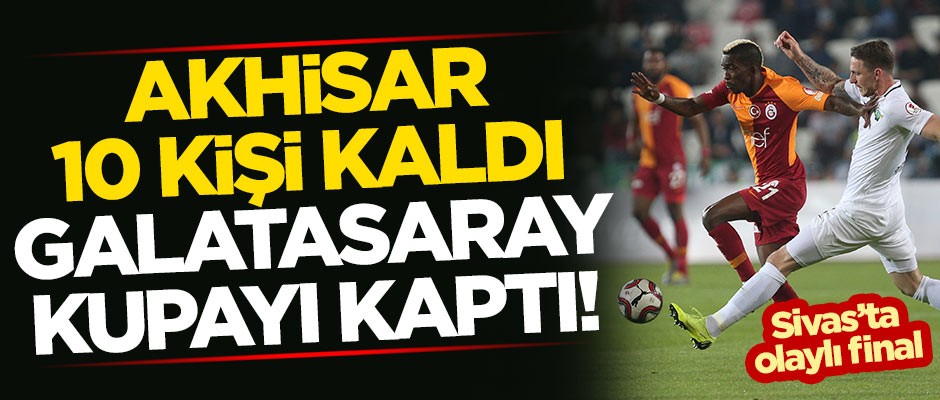 Akhisarspor 10 kişi kaldı Galatasaray kupayı kaptı