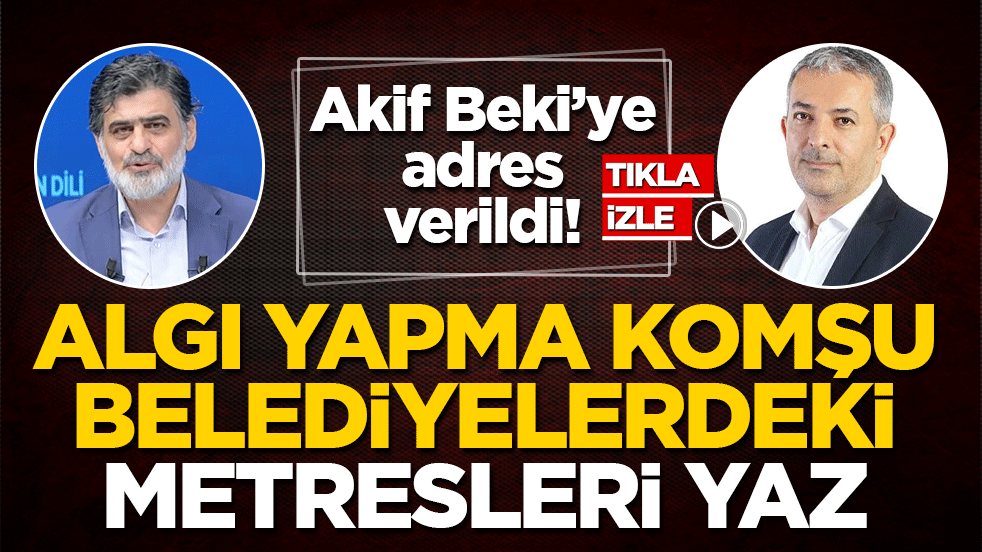 Akif Beki’ye adres verildi! Algı yapma komşu belediyelerdeki metresleri yaz