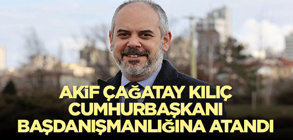 Akif Çağatay Kılıç Cumhurbaşkanı Başdanışmanlığına atandı