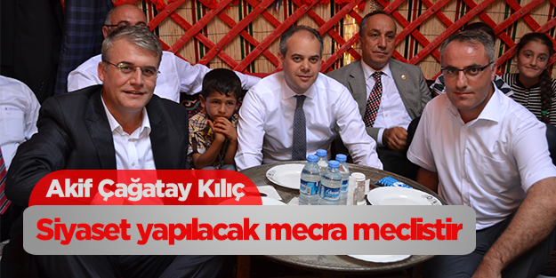Akif Çağatay Kılıç: Siyaset yapılacak mecra meclistir