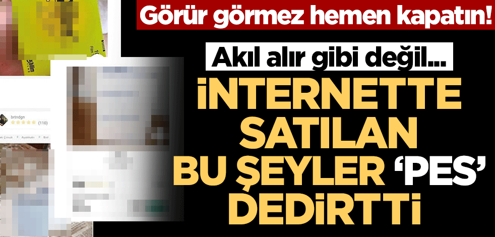 Akıl alır gibi değil... İnternette satılan bu şeyler pes dedirtti!