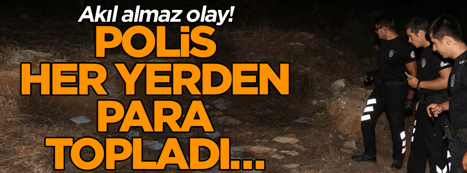 Akıl almaz olay! Polis her yerden para topladı…