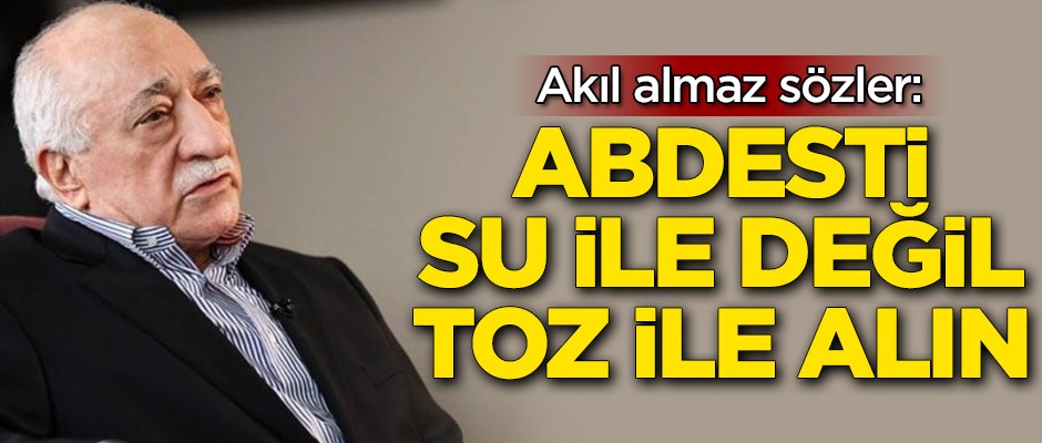 Akıl almaz sözler: Abdesti su ile değil toz ile alın
