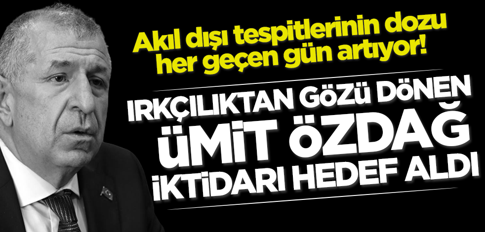 Akıl dışı tespitlerinin dozu her geçen gün artıyor! Irkçılıktan gözü dönen Ümit Özdağ iktidarı hedef aldı