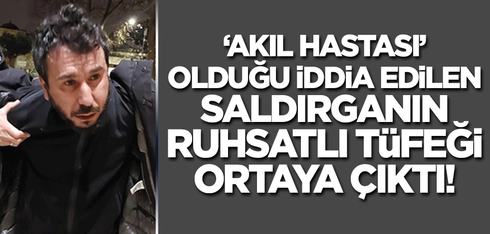 'Akıl hastası' olduğu öne sürülen Fatih Camii saldırganının ruhsatlı tüfeğinin olduğu ortaya çıktı!