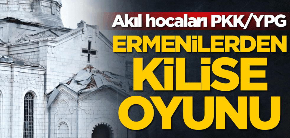 Akıl hocaları PKK/YPG! Ermenilerden kilise oyunu