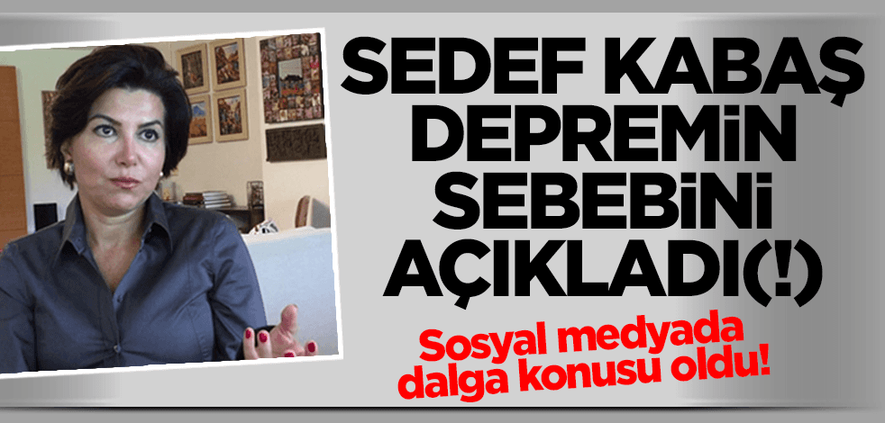 Akıl sınırlarını zorlayan Sedef Kabaş, İstanbul depreminin sebebini açıkladı(!)