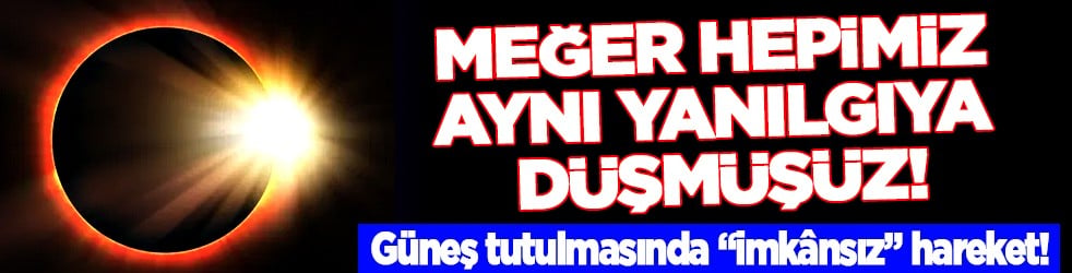 Akılalmaz bir detay belli oldu: Güneş tutulmasında 'imkânsız' hareket!