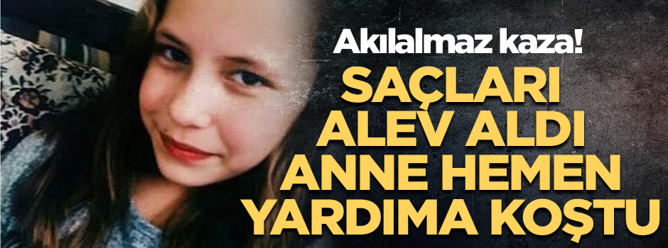 Akılalmaz kaza! Saçları alev aldı, anne hemen yardıma koştu...