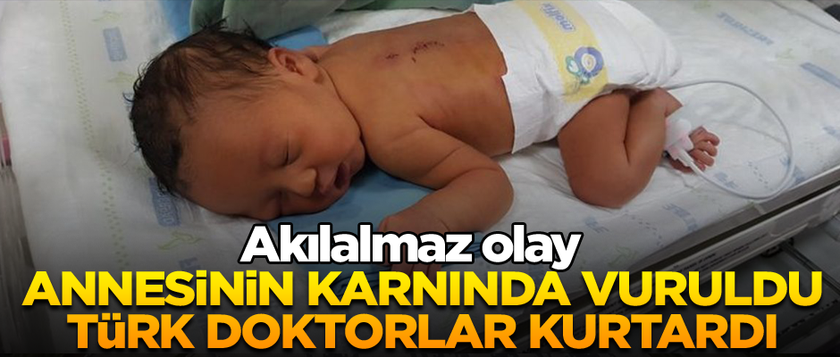 Akılalmaz olay… Annesinin karnında vuruldu Türk doktorlar kurtardı
