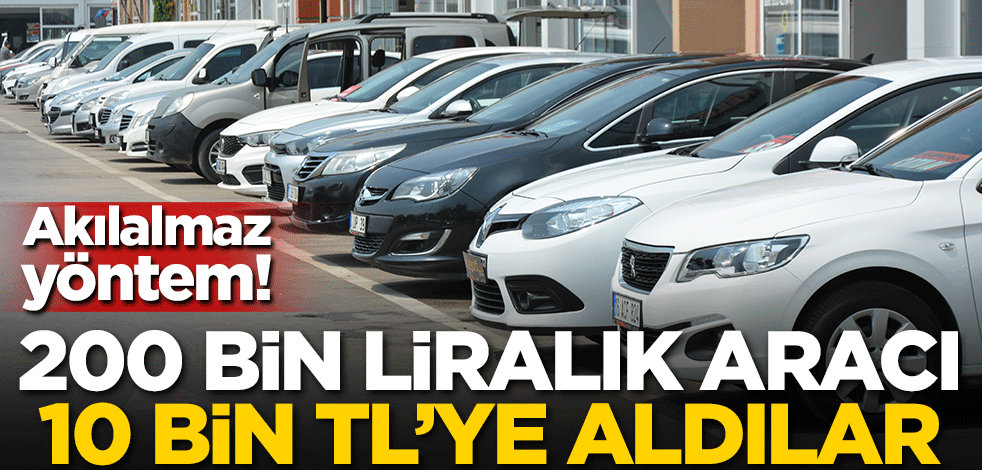 Akılalmaz yöntem! 200 bin liralık aracı 10 bin TL'ye aldılar