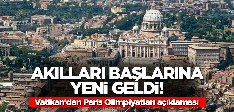 Akılları başlarına yeni geldi! Vatikan'dan Paris Olimpiyatları açıklaması