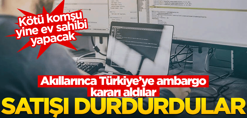 Akıllarınca ambargo kararı aldılar... İki ülke Türkiye'ye satışı kesti!