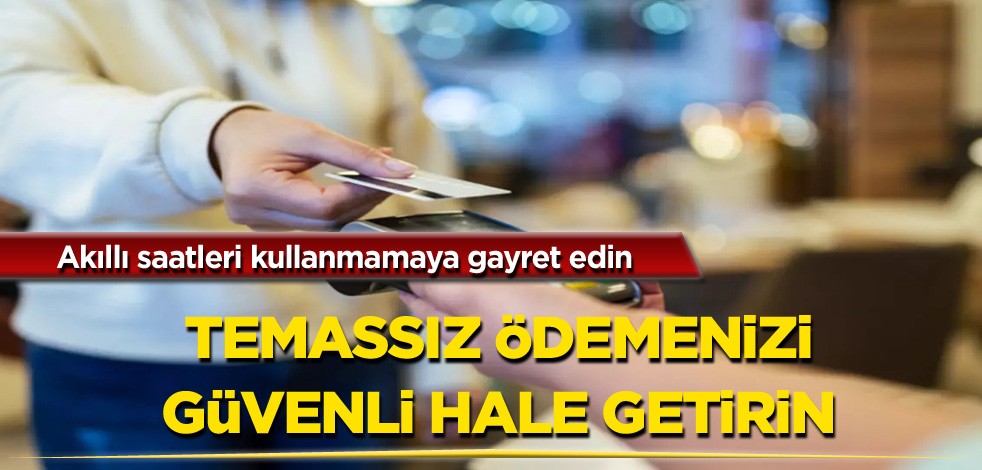 Akıllı saatleri kullanmamaya gayret edin! Temassız ödemenizi güvenli hale getirin