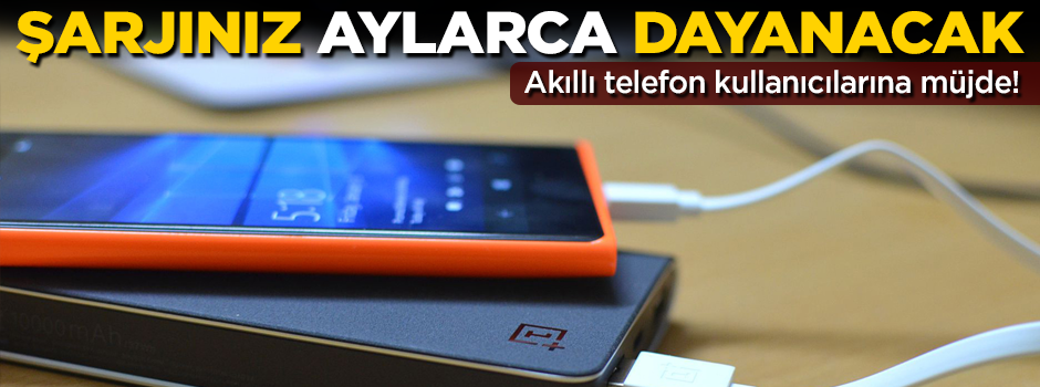 Akıllı telefon kullanıcılarına müjde! Şarjınız aylarca dayanacak