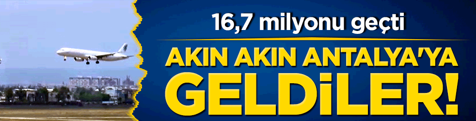 Akın akın Antalya'ya geldiler! 16,7 milyonu geçti