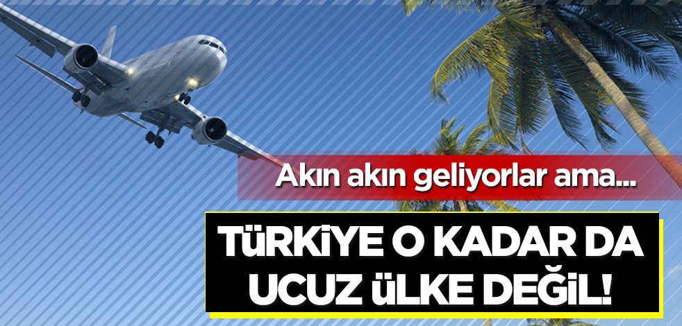 Akın akın geliyorlar ama...Türkiye o kadar da ucuz ülke değil!