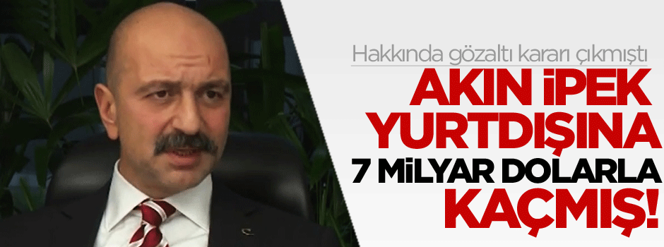 Akın İpek o ülkeye kaçmış!