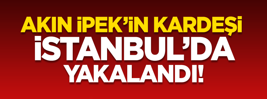 Akın İpek'in kardeşi yakalandı!
