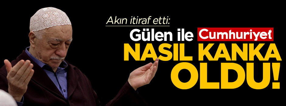 Akın itiraf etti: Gülen ile Cumhuriyet nasıl kanka oldu!