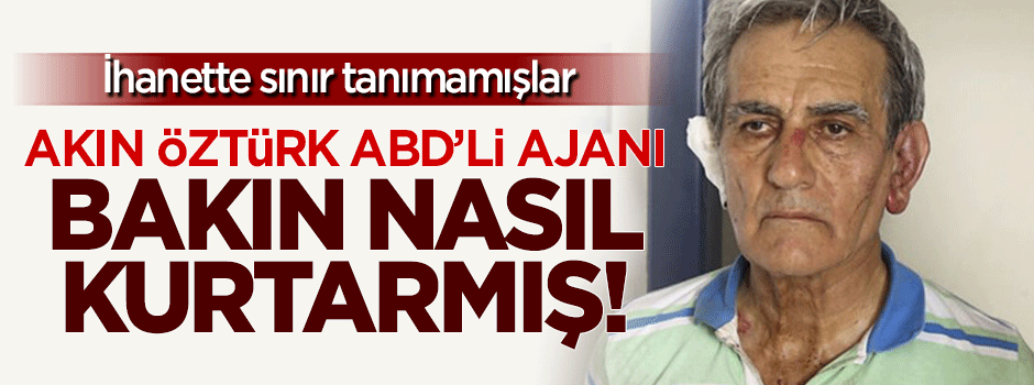Akın Öztürk ABD'li ajanı kurtarmış!