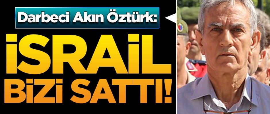 Akın Öztürk: İsrail bizi sattı