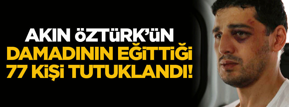 Akın Öztürk'ün damadının eğittiği 77 kişi tutuklandı