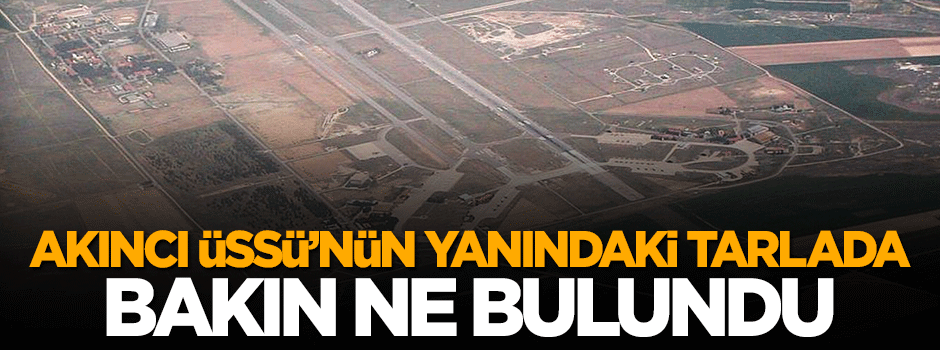 Akıncı Üssü'nün yanındaki tarlada bakın ne bulundu