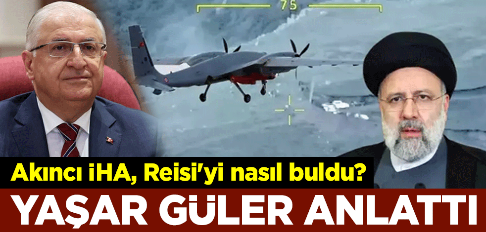 Akıncı İHA, İran lideri Reisi'yi nasıl buldu? Milli Savunma Bakanı Yaşar Güler anlattı