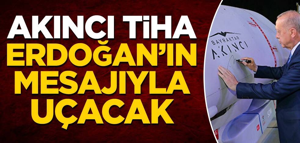 Akıncı TİHA, Cumhurbaşkanı Erdoğan'ın mesajı ile uçacak