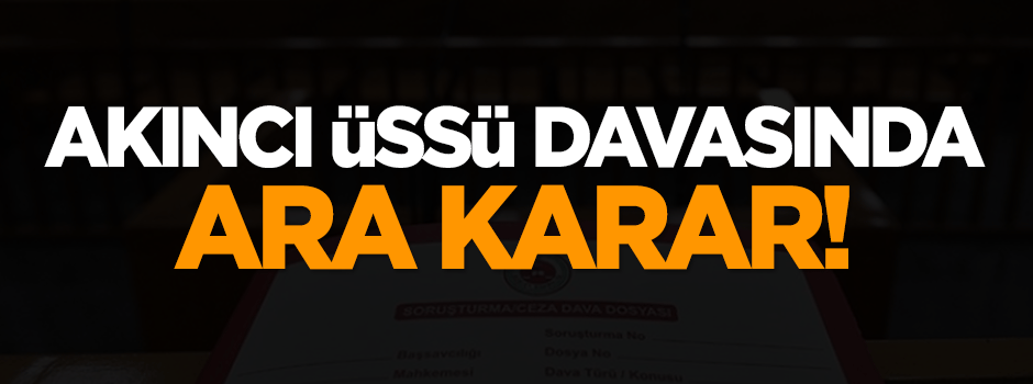 Akıncı Üssü davasında ara karar!