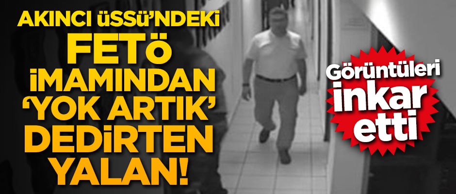 Akıncı Üssü'ndeki FETÖ imamından 'Yok artık' dedirten yalan!
