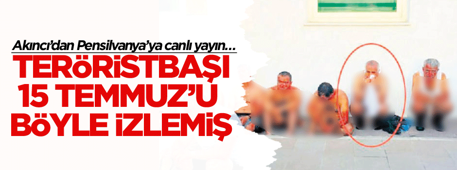 Akıncı’dan Pensilvanya’ya canlı yayın… Teröristbaşı 15 Temmuz’u böyle izlemiş