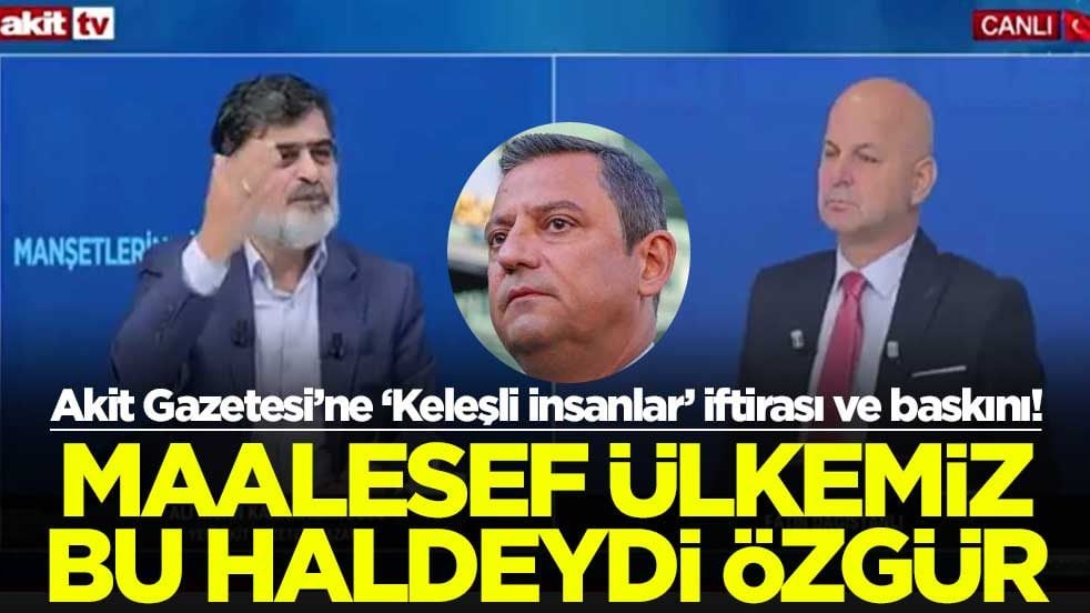 Akit Gazetesi’ne ‘Keleşli insanlar’ iftirası ve baskını! Maalesef ülkemiz bu haldeydi Özgür