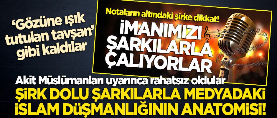 Akit Müslümanları uyarınca rahatsız oldular... 'Şirk dolu şarkılar'la medyadaki İslam düşmanlığının anatomisi!
