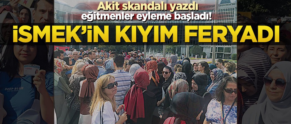 Akit skandalı yazdı eğitmenler eyleme başladı! İSMEK’in kıyım feryadı