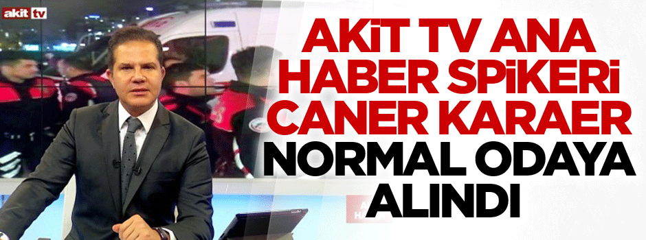 Akit TV Ana Haber spikeri Caner Karaer 4 güne kadar taburcu edilecek