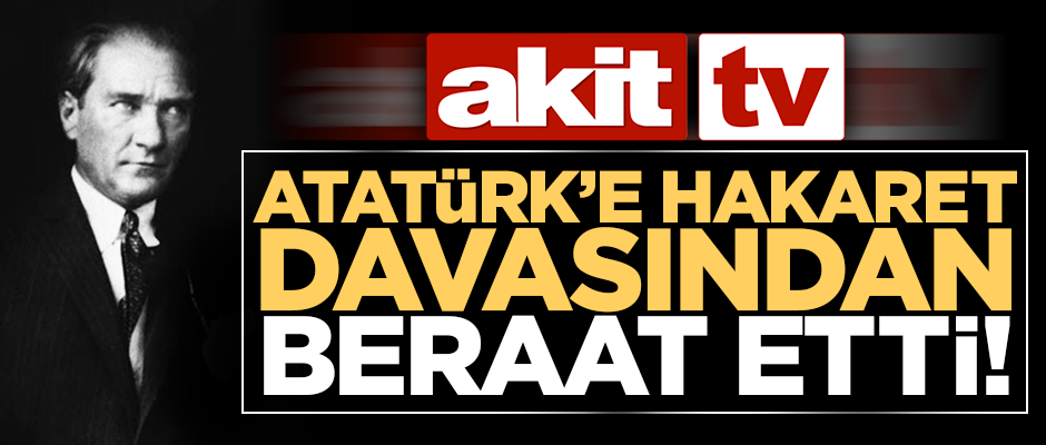 Akit TV Atatürk'e hakaret suçlamasından beraat etti