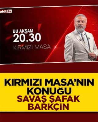 Akit TV’de Kırmızı Masa’nın konuğu Savaş Şafak Barkçin