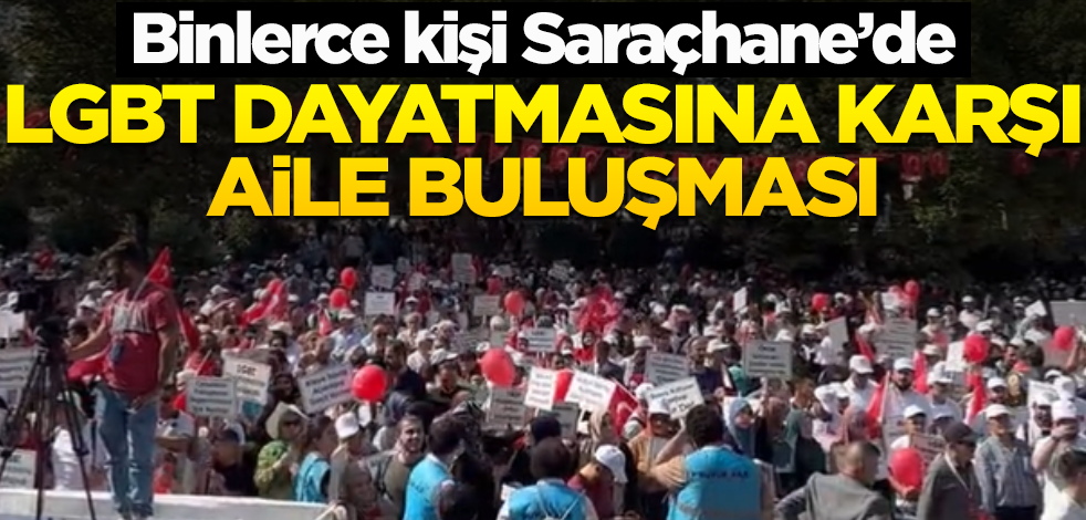 Binlerce kişi Saraçhane’de LGBT dayatmasına karşı aile buluşması