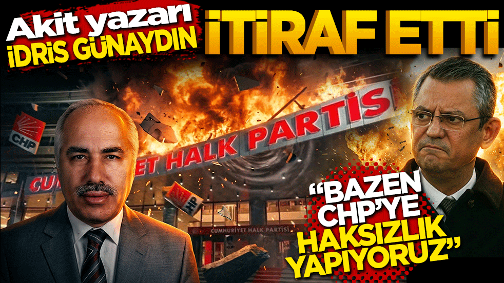 Akit yazarı İdris Günaydın itiraf etti: “Bazen CHP’ye haksızlık yapıyoruz!”