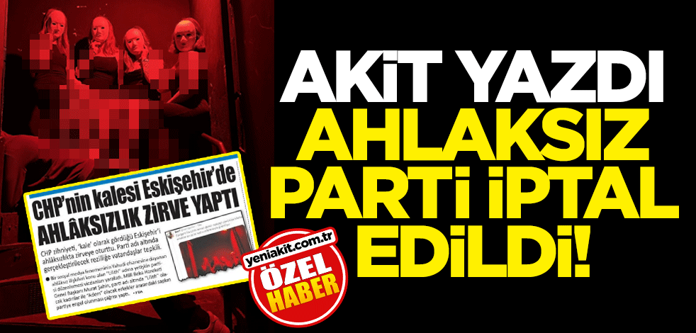 Akit yazdı, ahlaksız parti iptal edildi!