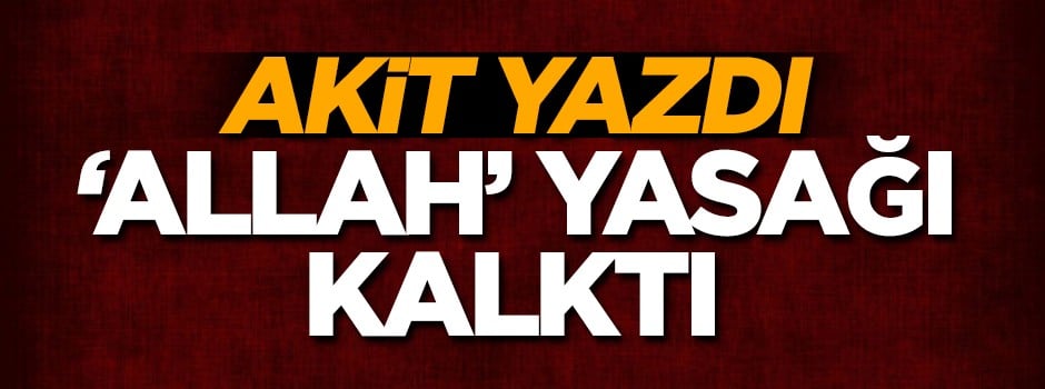 Akit yazdı Allah yasağı kalktı!