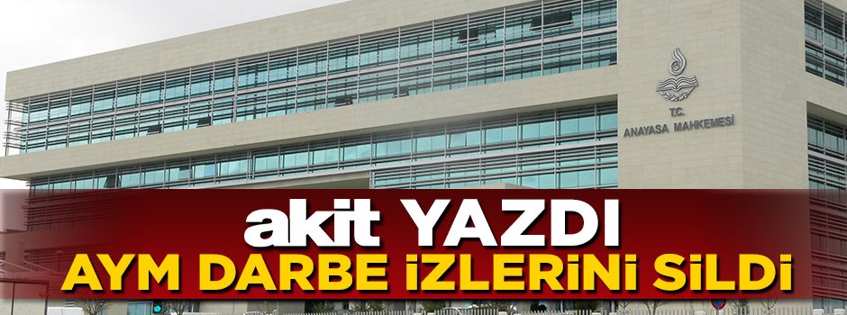 Akit yazdı Anayasa Mahkemesi darbe izlerini sildi