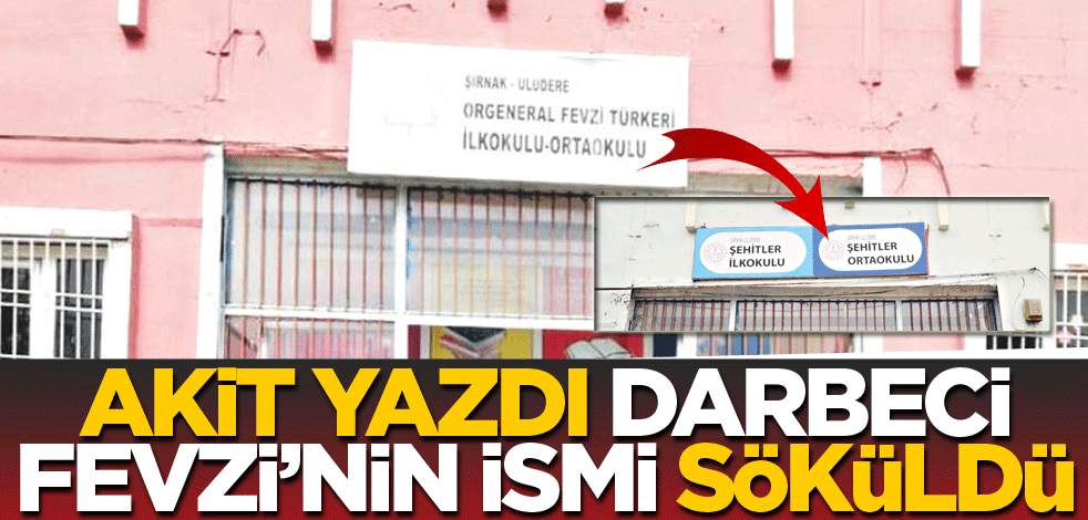 Akit yazdı, darbeci Fevzi’nin de ismi söküldü