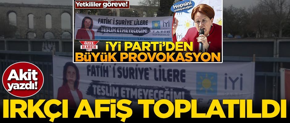 Akit yazdı! İYİ Parti'nin ırkçı afişi toplatıldı