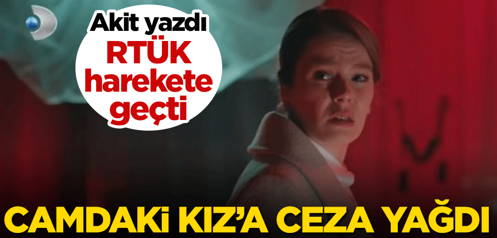Akit yazdı RTÜK harekete geçti! Camdaki Kız'a ceza yağdı